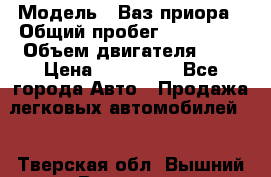  › Модель ­ Ваз.приора › Общий пробег ­ 100 500 › Объем двигателя ­ 2 › Цена ­ 265 000 - Все города Авто » Продажа легковых автомобилей   . Тверская обл.,Вышний Волочек г.